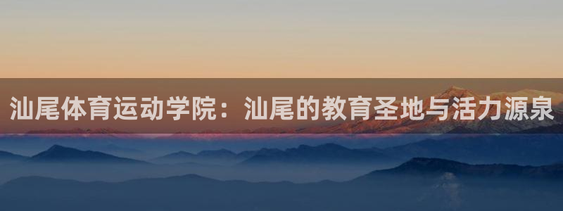 杏鑫体育在线注册：汕尾体育运动学院：汕尾的教育圣地与活力源泉