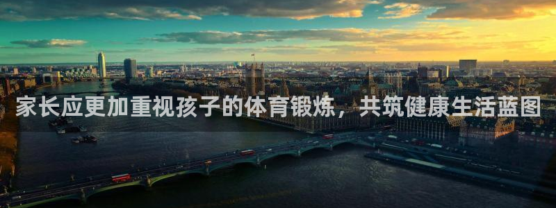 杏鑫平台主管：家长应更加重视孩子的体育锻炼，共筑健康生活蓝图
