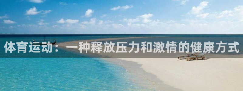 杏鑫体育凯捷平台注册：体育运动：一种释放压力和激情的健康方式