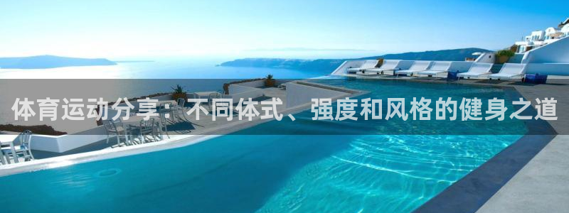杏鑫体育4：体育运动分享：不同体式、强度和风格的健身之道