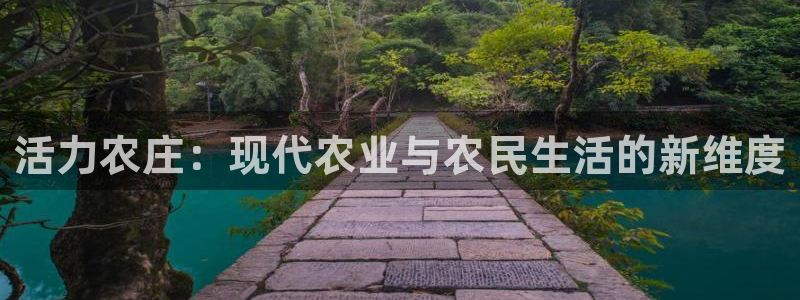 杏鑫体育1招商：活力农庄：现代农业与农民生活的新维度