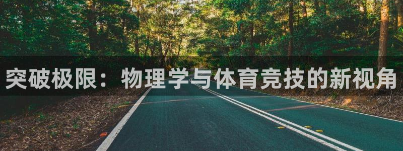 杏鑫体育官网入口登录：突破极限：物理学与体育竞技的新视角