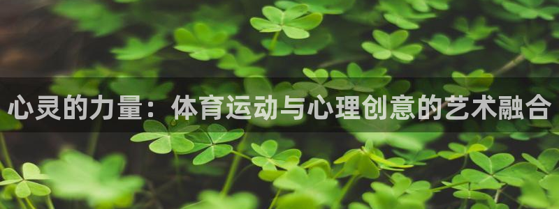 杏鑫体育论坛：心灵的力量：体育运动与心理创意的艺术融合