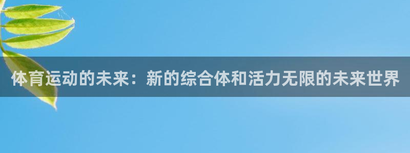 杏鑫f凯捷注册：体育运动的未来：新的综合体和活力无限的未来世界