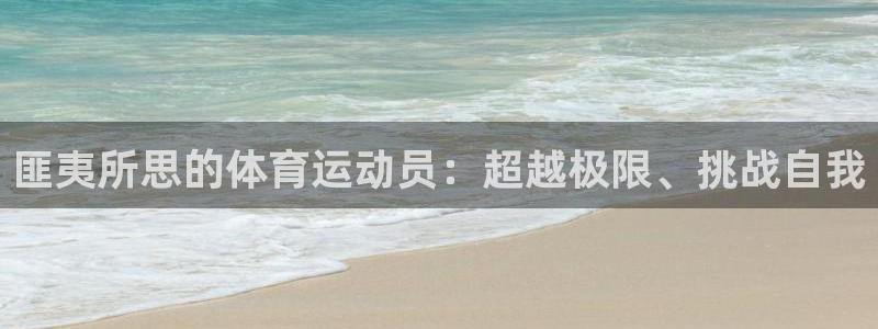 杏鑫体育官网登录：匪夷所思的体育运动员：超越极限、挑战自我