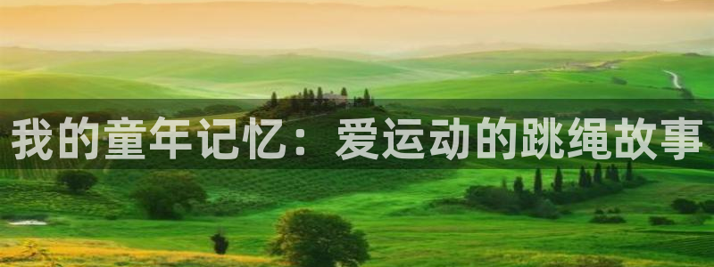 杏鑫kgame：我的童年记忆：爱运动的跳绳故事