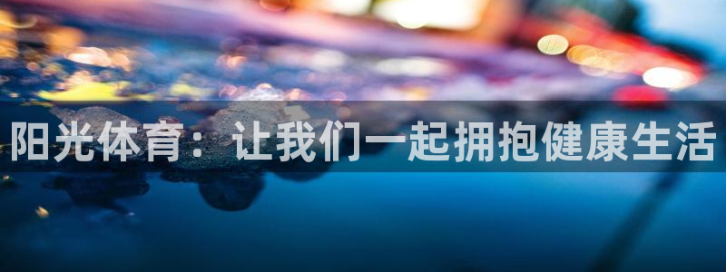 杏鑫注册：阳光体育：让我们一起拥抱健康生活