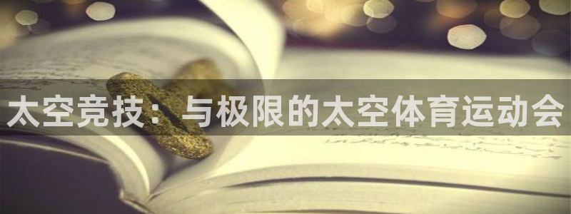 杏鑫包怎么样：太空竞技：与极限的太空体育运动会