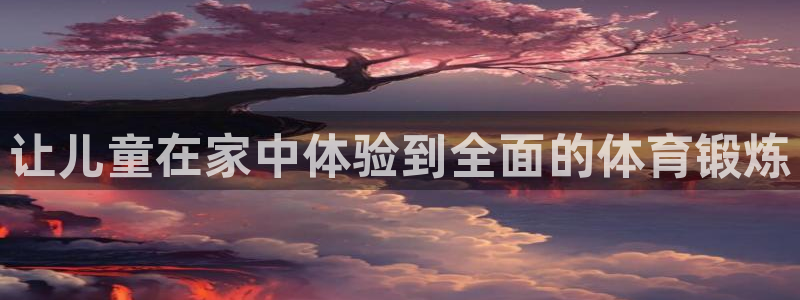 杏鑫股份：让儿童在家中体验到全面的体育锻炼