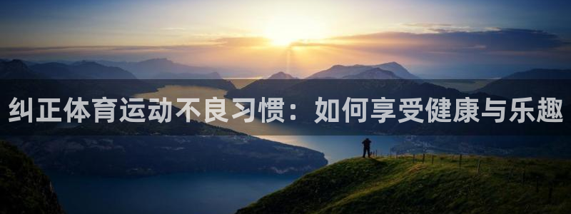 杏鑫电子有限公司：纠正体育运动不良习惯：如何享受健康与乐趣