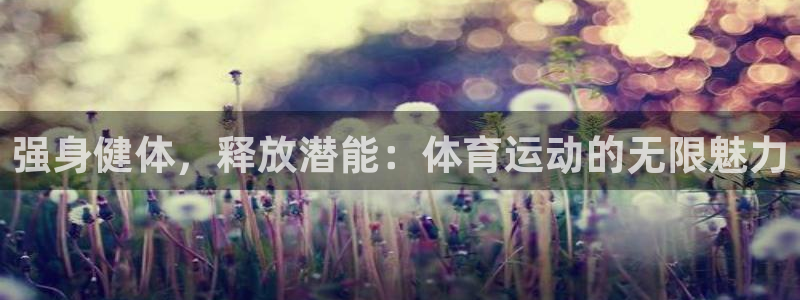杏鑫官网：强身健体，释放潜能：体育运动的无限魅力