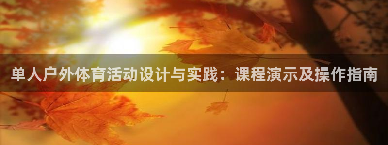 杏鑫体育凯捷平台注册：单人户外体育活动设计与实践：课程演示及操作指南