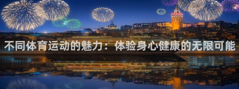 杏鑫4代理：不同体育运动的魅力：体验身心健康的无限可能